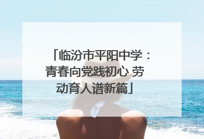 临汾市平阳中学：青春向党践初心 劳动育人谱新篇