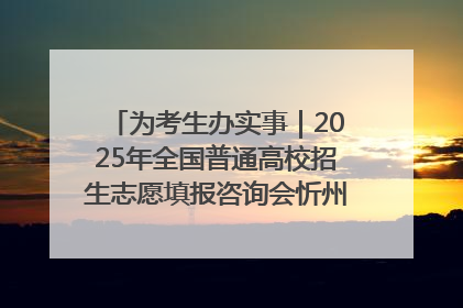 为考生办实事｜2025年全国普通高校招生志愿填报咨询会忻州专场活动成功举办