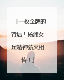 一枚金牌的背后！杨浦女足精神薪火相传！