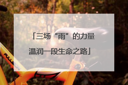 三场“雨”的力量温润一段生命之路