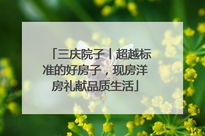 三庆院子丨超越标准的好房子，现房洋房礼献品质生活