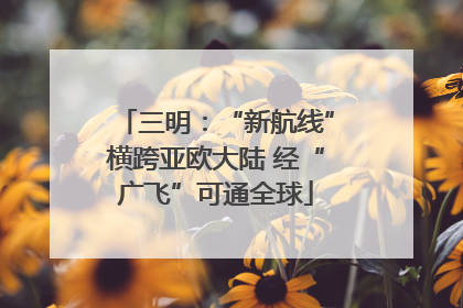 三明：“新航线”横跨亚欧大陆 经“广飞”可通全球