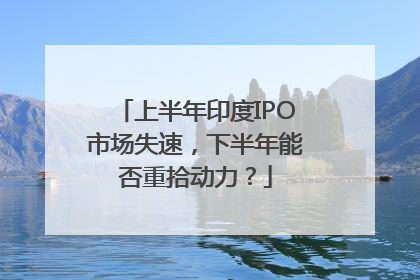 上半年印度IPO市场失速，下半年能否重拾动力？