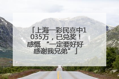 上海一彩民喜中1035万，已兑奖！感慨 “一定要好好感谢我兄弟”