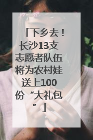 下乡去！长沙13支志愿者队伍将为农村娃送上100份“大礼包”