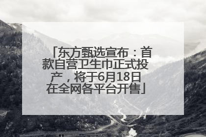 东方甄选宣布：首款自营卫生巾正式投产，将于6月18日在全网各平台开售