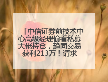 中信证券前技术中心高级经理偷看私募大佬持仓，趋同交易获利213万！请求减免处罚无效，被罚没426万