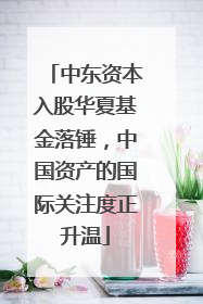 中东资本入股华夏基金落锤，中国资产的国际关注度正升温