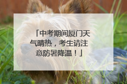 中考期间厦门天气晴热，考生请注意防暑降温！