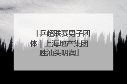 乒超联赛男子团体｜上海地产集团胜汕头明润