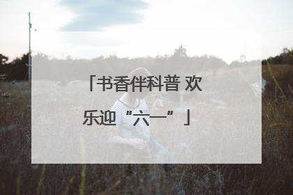 书香伴科普 欢乐迎“六一”
