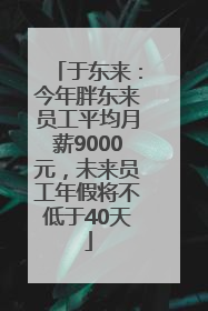 于东来：今年胖东来员工平均月薪9000元，未来员工年假将不低于40天