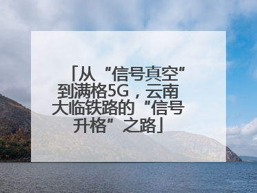 从“信号真空”到满格5G，云南大临铁路的“信号升格”之路