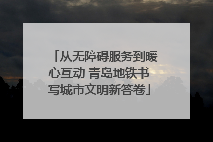 从无障碍服务到暖心互动 青岛地铁书写城市文明新答卷