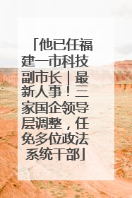 他已任福建一市科技副市长｜最新人事！三家国企领导层调整，任免多位政法系统干部