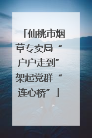 仙桃市烟草专卖局“户户走到”架起党群“连心桥”