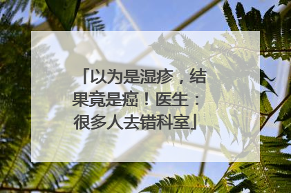 以为是湿疹，结果竟是癌！医生：很多人去错科室