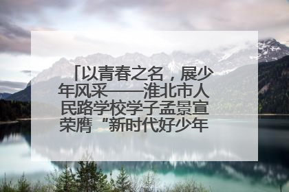 以青春之名，展少年风采——淮北市人民路学校学子孟景宣荣膺“新时代好少年”荣誉称号