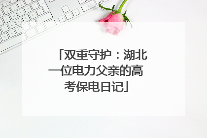 双重守护：湖北一位电力父亲的高考保电日记