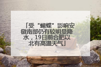 受“蝴蝶”影响安徽南部仍有较明显降水，19日前合肥以北有高温天气