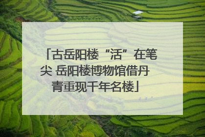古岳阳楼“活”在笔尖 岳阳楼博物馆借丹青重现千年名楼