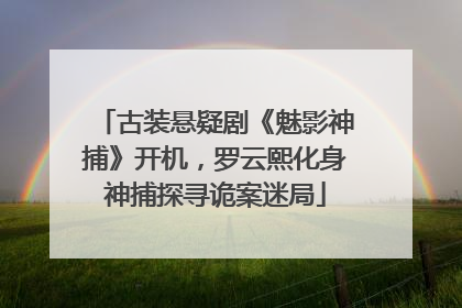 古装悬疑剧《魅影神捕》开机，罗云熙化身神捕探寻诡案迷局
