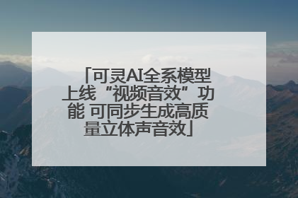 可灵AI全系模型上线“视频音效”功能 可同步生成高质量立体声音效