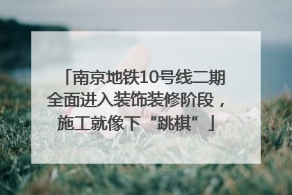 南京地铁10号线二期全面进入装饰装修阶段，施工就像下“跳棋”