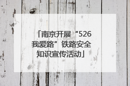 南京开展“526 我爱路”铁路安全知识宣传活动
