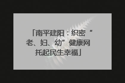 南平建阳：织密“老、妇、幼”健康网托起民生幸福