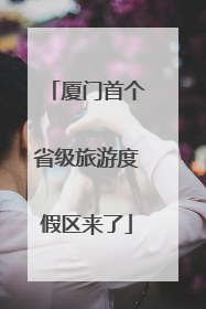 厦门首个省级旅游度假区来了