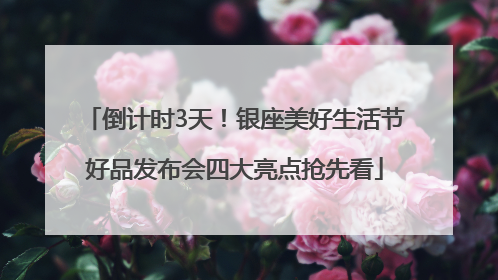 倒计时3天！银座美好生活节好品发布会四大亮点抢先看