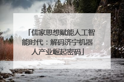 儒家思想赋能人工智能时代：解码济宁机器人产业崛起密码