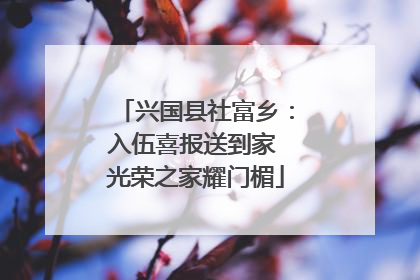 兴国县社富乡：入伍喜报送到家 光荣之家耀门楣