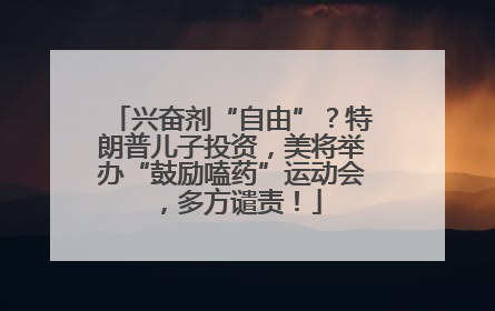 兴奋剂“自由”？特朗普儿子投资，美将举办“鼓励嗑药”运动会，多方谴责！