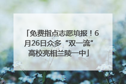 免费指点志愿填报！6月26日众多“双一流”高校亮相兰陵一中