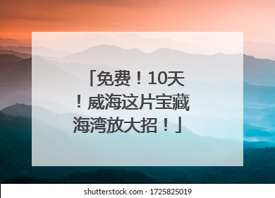 免费！10天！威海这片宝藏海湾放大招！