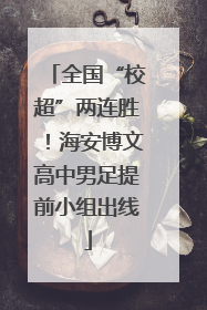 全国“校超”两连胜！海安博文高中男足提前小组出线