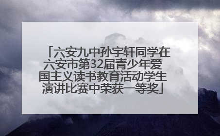 六安九中孙宇轩同学在六安市第32届青少年爱国主义读书教育活动学生演讲比赛中荣获一等奖