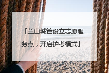 兰山城管设立志愿服务点，开启护考模式