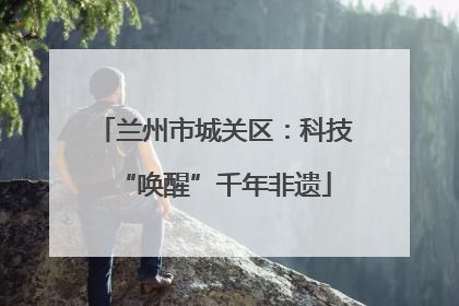 兰州市城关区：科技“唤醒”千年非遗