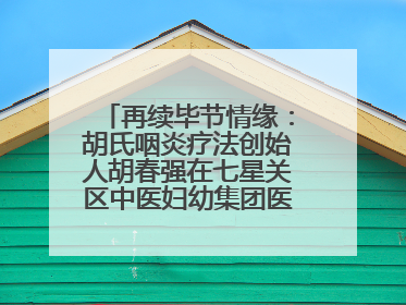再续毕节情缘：胡氏咽炎疗法创始人胡春强在七星关区中医妇幼集团医院预约开诊
