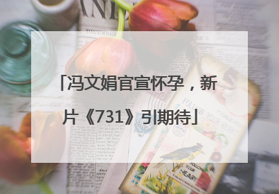 冯文娟官宣怀孕，新片《731》引期待