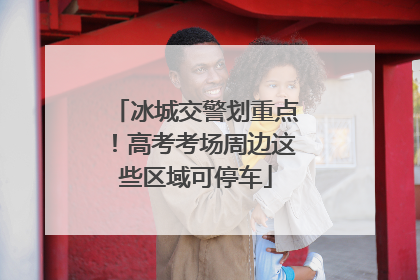冰城交警划重点！高考考场周边这些区域可停车