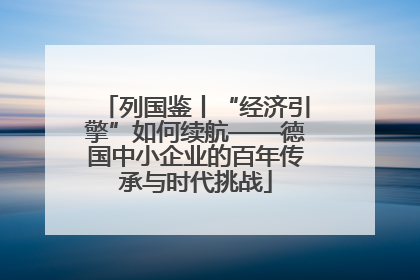 列国鉴丨“经济引擎”如何续航——德国中小企业的百年传承与时代挑战