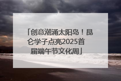 创意潮涌太阳岛！昆仑学子点亮2025首届端午节文化周