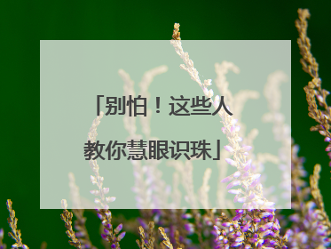 别怕！这些人教你慧眼识珠