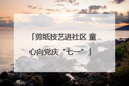 剪纸技艺进社区 童心向党庆“七一”