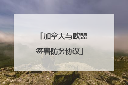 加拿大与欧盟签署防务协议