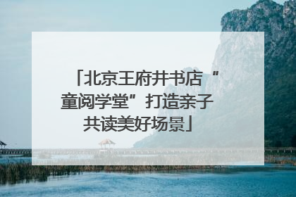 北京王府井书店“童阅学堂”打造亲子共读美好场景